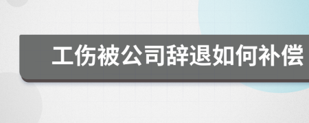 工伤被公司辞退如何补偿