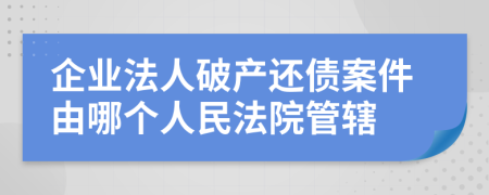 企业法人破产还债案件由哪个人民法院管辖