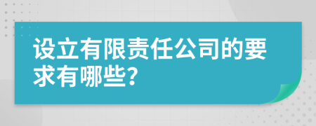 设立有限责任公司的要求有哪些？