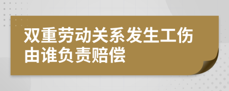 双重劳动关系发生工伤由谁负责赔偿