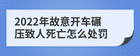 2022年故意开车碾压致人死亡怎么处罚