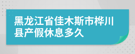 黑龙江省佳木斯市桦川县产假休息多久