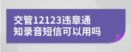 交管12123违章通知录音短信可以用吗