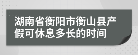 湖南省衡阳市衡山县产假可休息多长的时间