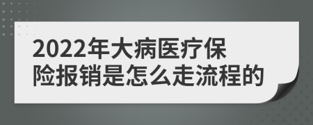 2022年大病医疗保险报销是怎么走流程的