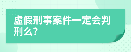 虚假刑事案件一定会判刑么?