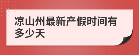 凉山州最新产假时间有多少天