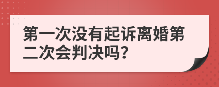 第一次没有起诉离婚第二次会判决吗？