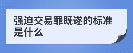 强迫交易罪既遂的标准是什么