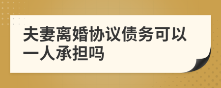 夫妻离婚协议债务可以一人承担吗