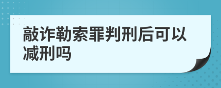 敲诈勒索罪判刑后可以减刑吗