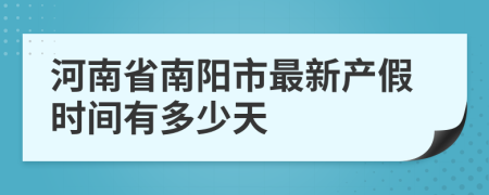 河南省南阳市最新产假时间有多少天