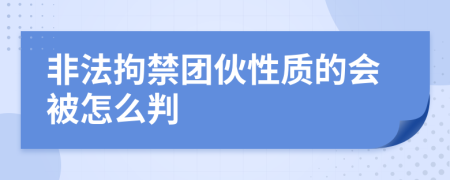 非法拘禁团伙性质的会被怎么判