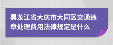 黑龙江省大庆市大同区交通违章处理费用法律规定是什么