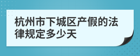 杭州市下城区产假的法律规定多少天