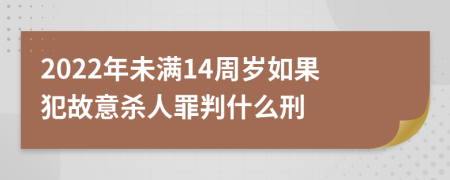 2022年未满14周岁如果犯故意杀人罪判什么刑
