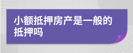 小额抵押房产是一般的抵押吗