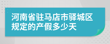 河南省驻马店市驿城区规定的产假多少天