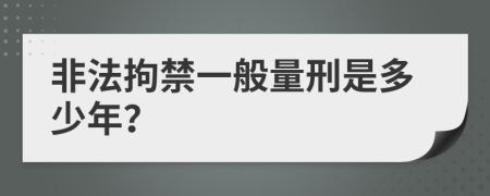 非法拘禁一般量刑是多少年？