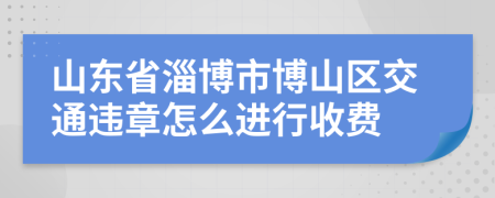 山东省淄博市博山区交通违章怎么进行收费