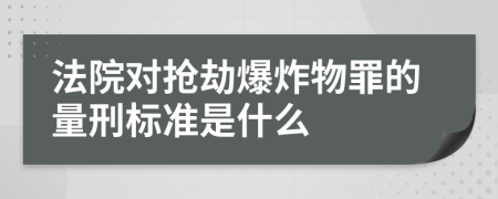 法院对抢劫爆炸物罪的量刑标准是什么