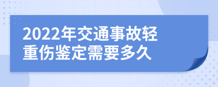 2022年交通事故轻重伤鉴定需要多久