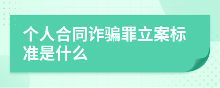 个人合同诈骗罪立案标准是什么