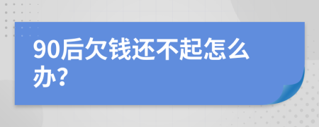 90后欠钱还不起怎么办？