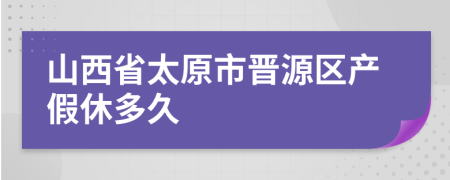 山西省太原市晋源区产假休多久