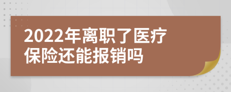 2022年离职了医疗保险还能报销吗