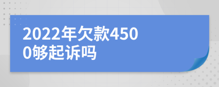 2022年欠款4500够起诉吗