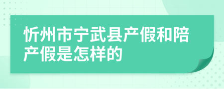 忻州市宁武县产假和陪产假是怎样的