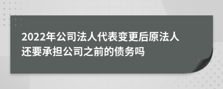 2022年公司法人代表变更后原法人还要承担公司之前的债务吗