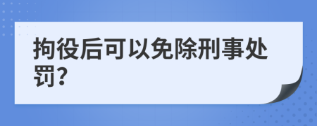 拘役后可以免除刑事处罚？