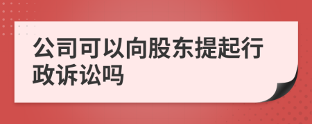 公司可以向股东提起行政诉讼吗