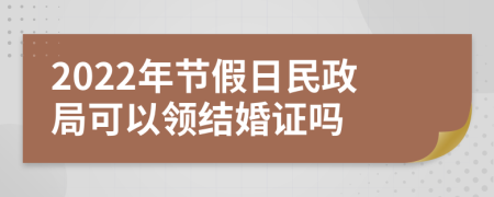 2022年节假日民政局可以领结婚证吗