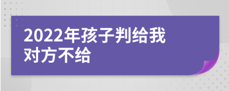 2022年孩子判给我对方不给