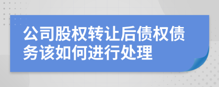 公司股权转让后债权债务该如何进行处理