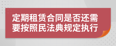 定期租赁合同是否还需要按照民法典规定执行