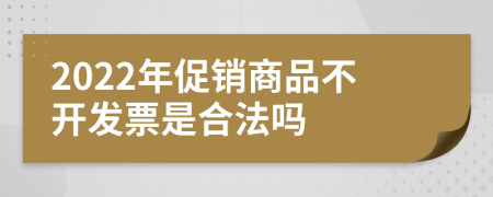 2022年促销商品不开发票是合法吗