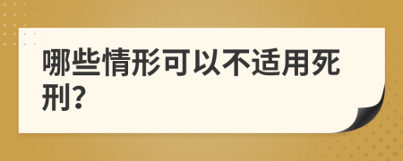 哪些情形可以不适用死刑？