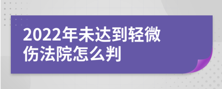 2022年未达到轻微伤法院怎么判