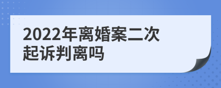 2022年离婚案二次起诉判离吗