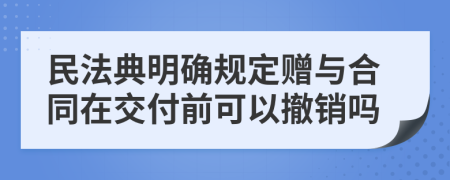 民法典明确规定赠与合同在交付前可以撤销吗