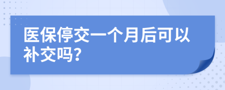 医保停交一个月后可以补交吗？