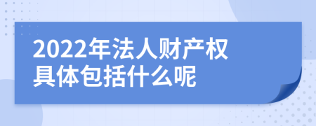 2022年法人财产权具体包括什么呢