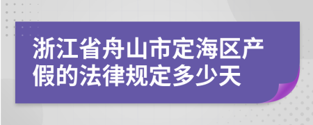 浙江省舟山市定海区产假的法律规定多少天