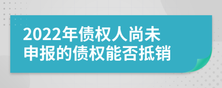 2022年债权人尚未申报的债权能否抵销