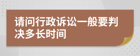 请问行政诉讼一般要判决多长时间