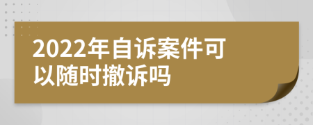 2022年自诉案件可以随时撤诉吗